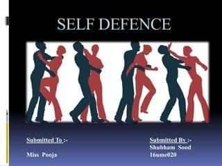 SELF DEFENCE
Submitted To :-
Miss Pooja
Submitted By :-
Shubham Sood
16ume020
 