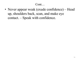 Cont…
• Never appear weak (exude confidence) – Head
up, shoulders back, scan, and make eye
contact. – Speak with confidence.
55
 