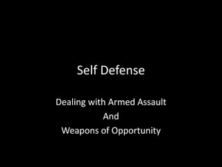 Self Defense

Dealing with Armed Assault
           And
 Weapons of Opportunity
 