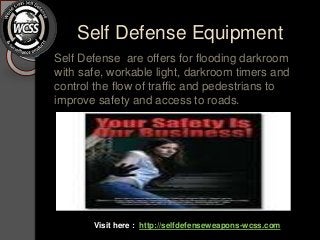 Self Defense Equipment
Self Defense are offers for flooding darkroom
with safe, workable light, darkroom timers and
control the flow of traffic and pedestrians to
improve safety and access to roads.
Visit here : http://selfdefenseweapons-wcss.com
 