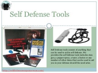 Self Defense Tools
Self Defense tools consist of anything that
can be used to aid in self defense. We
provides the self defense tools includes stun
gun, a pepper spray, a taser, a baton or any
number of other items that can be used to aid
you in your defense should the need arise.
http://selfdefenseweapons-wcss.com/
 