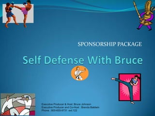 Self Defense With Bruce SPONSORSHIP PACKAGE Executive Producer & Host: Bruce Johnson Executive Producer and Co-Host : Brenda Baldwin Phone : 800-655-9731  ext:122   