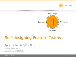 KEGON AG 2014 1
Self-designing Feature Teams
Agile Lean Europe (ALE)
Krokow, 21.08.2014
Josef.Scherer@KEGON.de
 