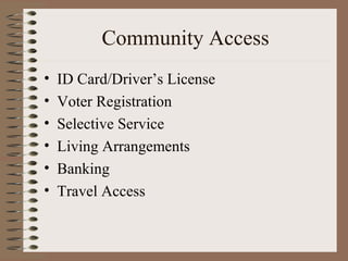 Community Access
•   ID Card/Driver’s License
•   Voter Registration
•   Selective Service
•   Living Arrangements
•   Banking
•   Travel Access
 