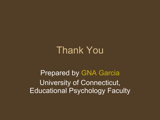 Thank You Prepared by  GNA Garcia University of Connecticut, Educational Psychology Faculty 