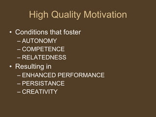 High Quality Motivation Conditions that foster AUTONOMY COMPETENCE RELATEDNESS Resulting in  ENHANCED PERFORMANCE PERSISTANCE CREATIVITY 