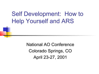 Self Development: How to
Help Yourself and ARS


    National AO Conference
     Colorado Springs, CO
       April 23-27, 2001
 