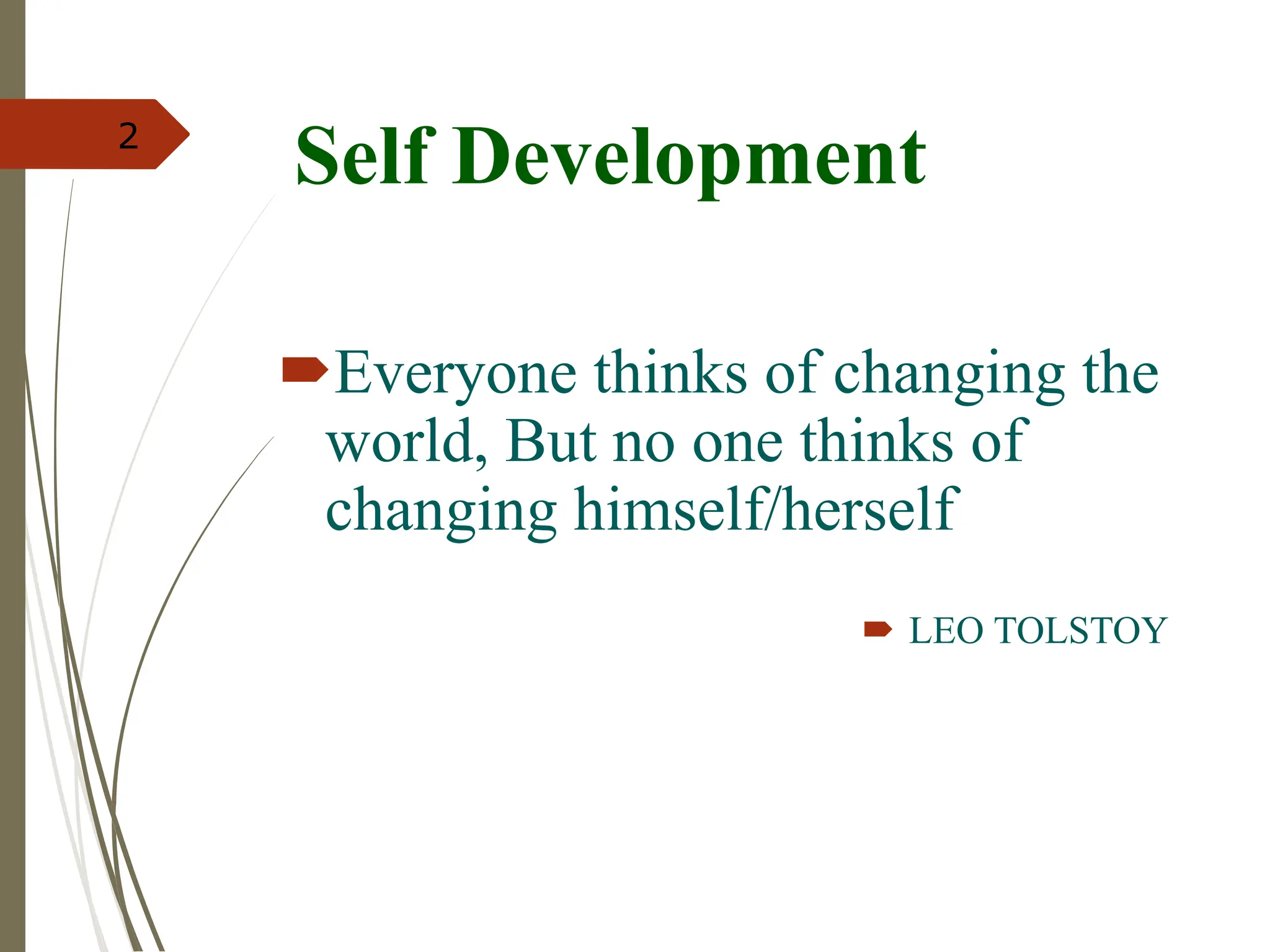 Self Development
Everyone thinks of changing the
world, But no one thinks of
changing himself/herself
 LEO TOLSTOY
2
 