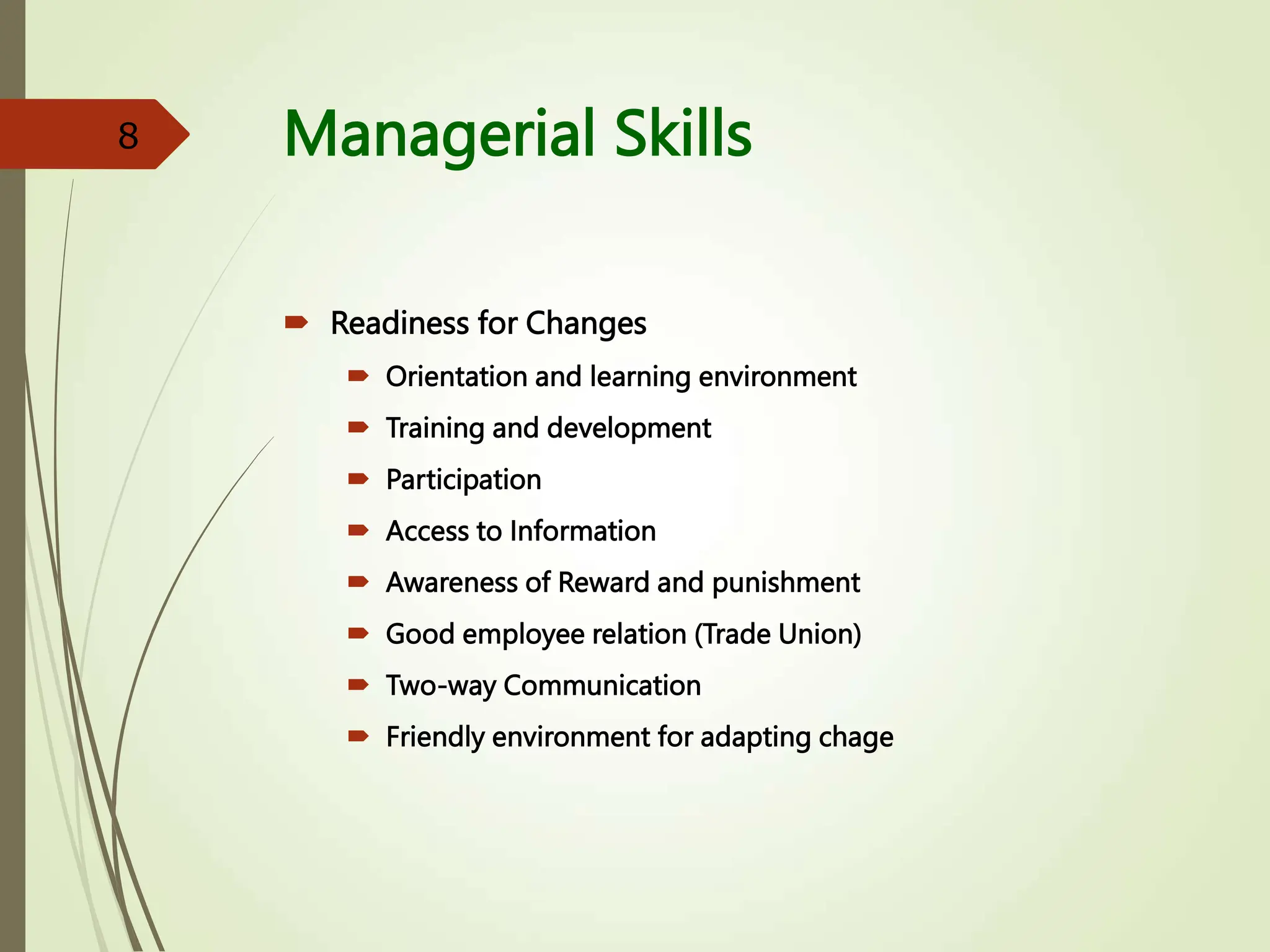 Managerial Skills
 Readiness for Changes
 Orientation and learning environment
 Training and development
 Participation
 Access to Information
 Awareness of Reward and punishment
 Good employee relation (Trade Union)
 Two-way Communication
 Friendly environment for adapting chage
8
 