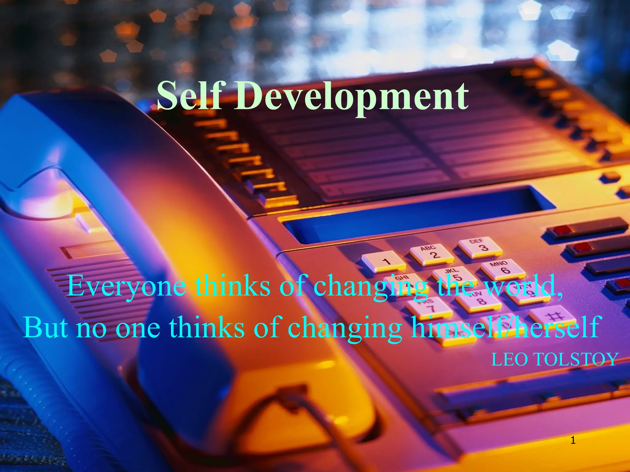 1
Self Development
Everyone thinks of changing the world,
But no one thinks of changing himself/herself
LEO TOLSTOY
 