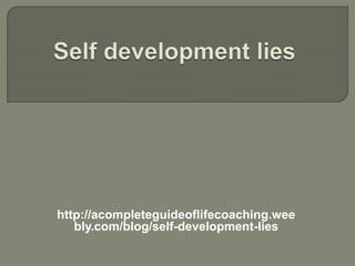 http://acompleteguideoflifecoaching.wee
bly.com/blog/self-development-lies