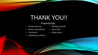 THANK YOU!!
• Ahmed Senousy
• Kareem Abouelsoud
• Fouad Amr
• Abdelrahman Ashraf
• Mohamed sheriff
• Rana Ehab
• Haidy Kar...