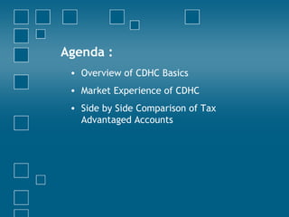 Agenda : Overview of CDHC Basics Market Experience of CDHC Side by Side Comparison of Tax Advantaged Accounts 