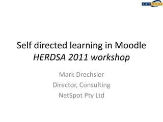 Self directed learning in MoodleHERDSA 2011 workshop Mark Drechsler Director, Consulting NetSpot Pty Ltd 