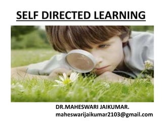 SELF DIRECTED LEARNING
DR.MAHESWARI JAIKUMAR.
maheswarijaikumar2103@gmail.com
 