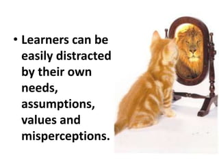 • Learners can be
easily distracted
by their own
needs,
assumptions,
values and
misperceptions.
 
