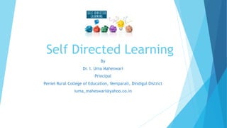 Self Directed Learning
By
Dr. I. Uma Maheswari
Principal
Peniel Rural College of Education, Vemparali, Dindigul District
iuma_maheswari@yahoo.co.in
 