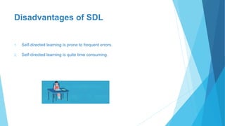 Disadvantages of SDL
1. Self-directed learning is prone to frequent errors.
2. Self-directed learning is quite time consuming.
 