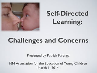 Self-Directed
Learning:
Presented by Patrick Farenga
NM Association for the Education of Young Children
March 1, 2014
Challenges and Concerns
 