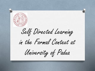 Self Directed Learning
in the Formal Context at
University of Padua
 
