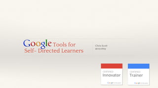 Chris Scott
@cscottsy
Tools for
Self- Directed Learners
 