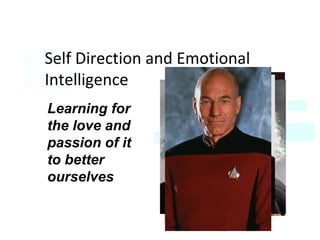 Self Direction and Emotional
Intelligence
Learning for
the love and
passion of it
to better
ourselves
 