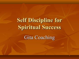 Self Discipline for
Spiritual Success
   Gita Coaching
 