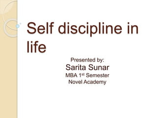 Self discipline in
life
Presented by:
Sarita Sunar
MBA 1st Semester
Novel Academy
 