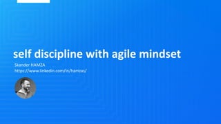 self discipline with agile mindset
Skander HAMZA
https://www.linkedin.com/in/hamzas/
 