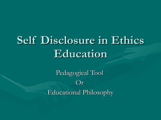 Self Disclosure in Ethics Education Pedagogical Tool  Or  Educational Philosophy 