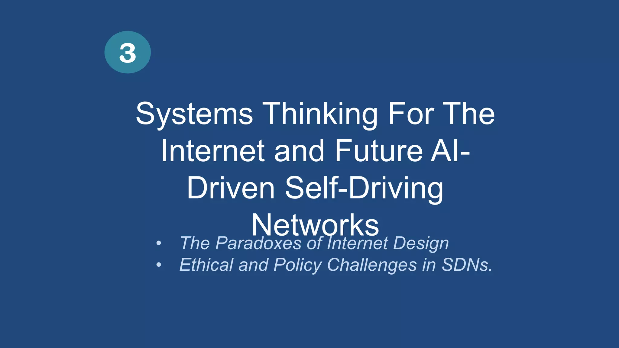 Systems Thinking For The
Internet and Future AI-
Driven Self-Driving
Networks
3
• The Paradoxes of Internet Design
• Ethical and Policy Challenges in SDNs.
 