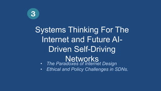 Systems Thinking For The
Internet and Future AI-
Driven Self-Driving
Networks
3
• The Paradoxes of Internet Design
• Ethical and Policy Challenges in SDNs.
 