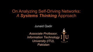 On Analyzing Self-Driving Networks:
A Systems Thinking Approach
Junaid Qadir
Associate Professor,
Information Technology
University (ITU),
Pakistan
 