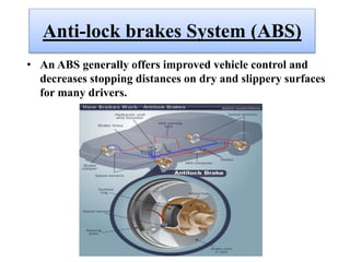 Anti-lock brakes System (ABS)
• An ABS generally offers improved vehicle control and
decreases stopping distances on dry and slippery surfaces
for many drivers.
 