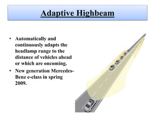 Adaptive Highbeam
• Automatically and
continuously adapts the
headlamp range to the
distance of vehicles ahead
or which are oncoming.
• New generation Mercedes-
Benz e-class in spring
2009.
 