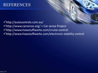 REFERENCES
http://autocontrols.com.au/
http://www.carsense.org/ > Car sense Project
http://www.howstuffworks.com/cruise-control
http://www.howstuffworks.com/electronic stability control
 