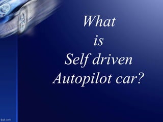 What
is
Self driven
Autopilot car?
 