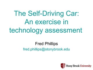 The Self-Driving Car:
An exercise in
technology assessment
Fred Phillips
fred.phillips@stonybrook.edu
 