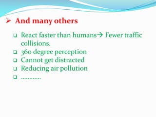  And many others






React faster than humans Fewer traffic
collisions.
360 degree perception
Cannot get distracted
Reducing air pollution
…………

 