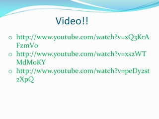 Video!!
o http://www.youtube.com/watch?v=xQ3KrA
FzmV0
o http://www.youtube.com/watch?v=xs2WT
MdM0KY
o http://www.youtube.com/watch?v=peDy2st
2XpQ

 