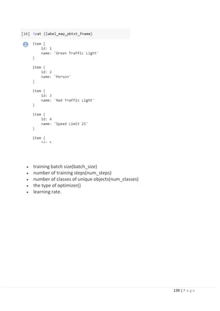 139 | P a g e
• training batch size(batch_size)
• number of training steps(num_steps)
• number of classes of unique objects(num_classes)
• the type of optimizer()
• learning rate.
 