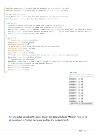30 | P a g e
Results: After uploading the code, display the data with Serial Monitor. Now try to
give an object in front of the sensor and see the measurement.
 