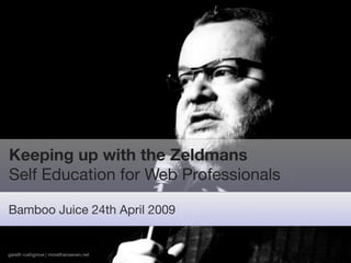 Keeping up with the Zeldmans
Self Education for Web Professionals

Bamboo Juice 24th April 2009


gareth rushgrove | morethanseven.net
 