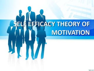 SELF EFFICACY THEORY OF
MOTIVATION
 
