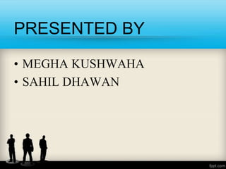 PRESENTED BY
• MEGHA KUSHWAHA
• SAHIL DHAWAN
 