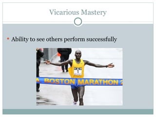 Vicarious Mastery Ability to see others perform successfully 