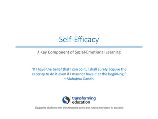 Equipping students with the mindsets, skills and habits they need to succeed
Self-Efficacy
A Key Component of Social-Emotional Learning
"If I have the belief that I can do it, I shall surely acquire the
capacity to do it even if I may not have it at the beginning.”
~ Mahatma Gandhi
 