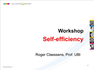 1
Workshop
Self-efficiency
Roger Claessens, Prof. UBI
 