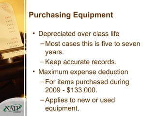 Purchasing Equipment Depreciated over class life Most cases this is five to seven years. Keep accurate records. Maximum expense deduction  For items purchased during 2009 - $133,000. Applies to new or used equipment. 