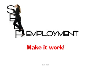 Make it work!
EMPLOYMENT
ZMK 2014
 